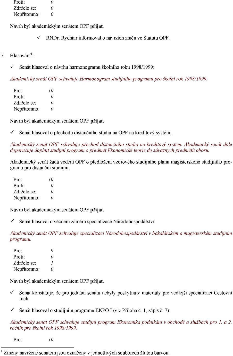 Pro: 10 Proti: 0 Zdrželo se: 0 Nepřítomno: 0 Návrh byl akademickým senátem OPF přijat. Senát hlasoval o přechodu distančního studia na OPF na kreditový systém.