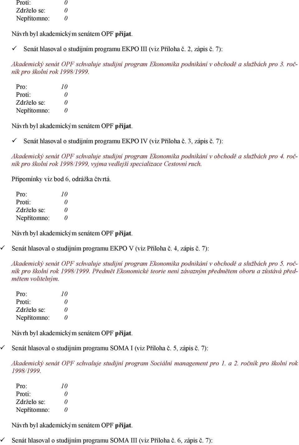 Pro: 10 Proti: 0 Zdrželo se: 0 Nepřítomno: 0 Návrh byl akademickým senátem OPF přijat. Senát hlasoval o studijním programu EKPO IV (viz Příloha č. 3, zápis č.