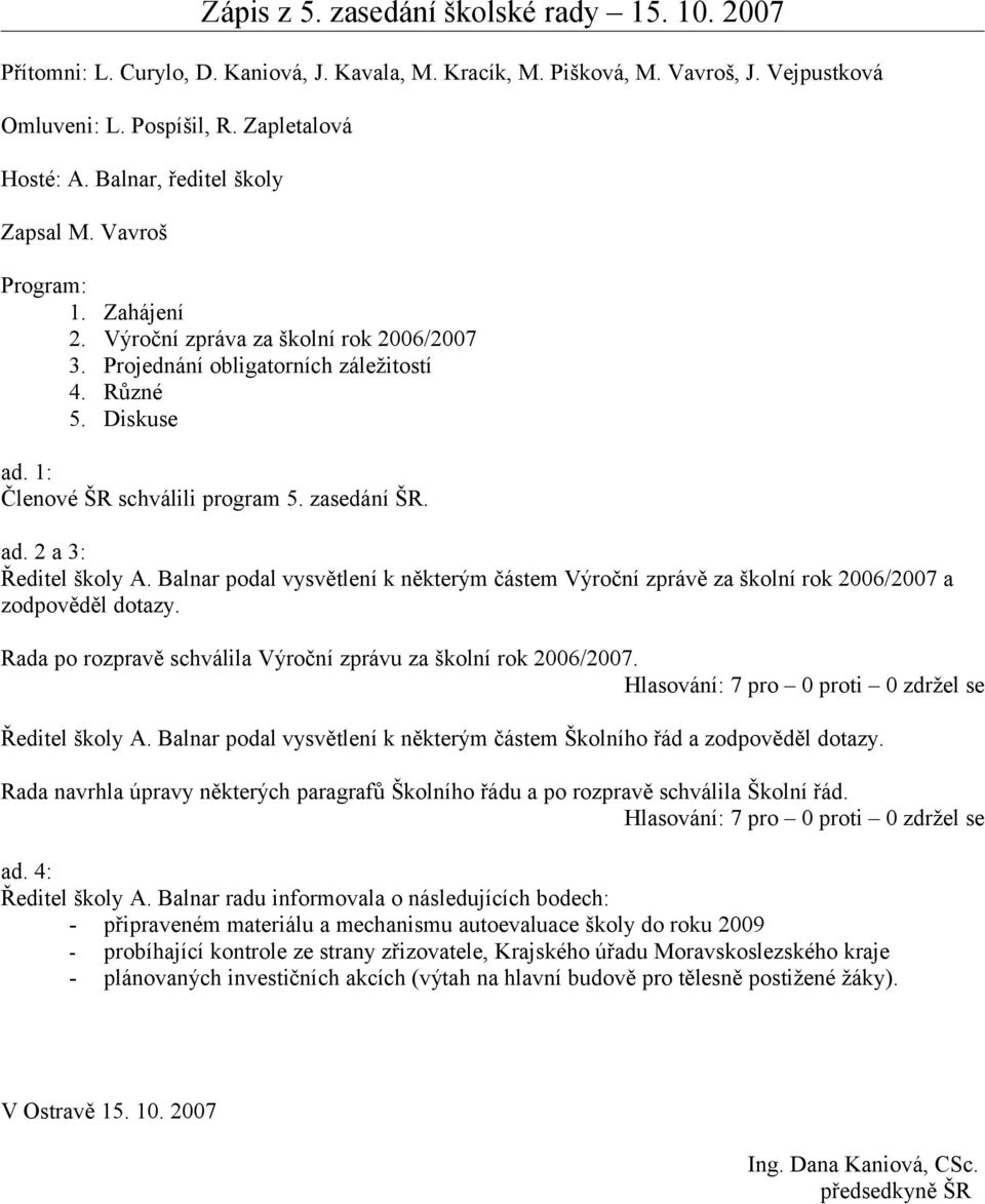 2 a 3: Ředitel školy A. Balnar podal vysvětlení k některým částem Výroční zprávě za školní rok 2006/2007 a zodpověděl dotazy. Rada po rozpravě schválila Výroční zprávu za školní rok 2006/2007.