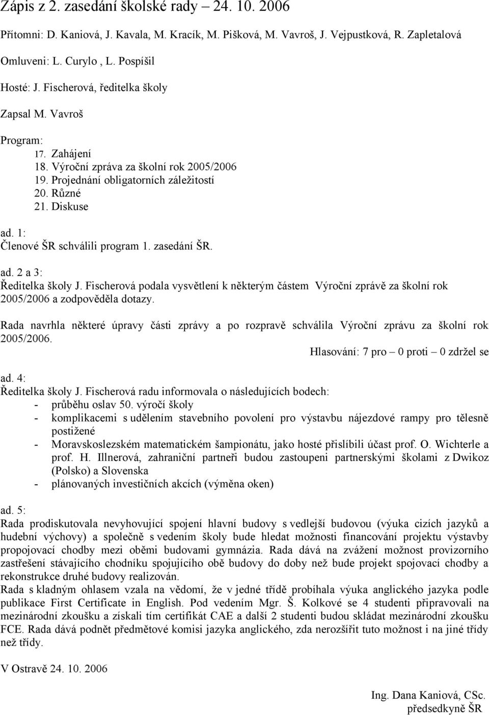2 a 3: Ředitelka školy J. Fischerová podala vysvětlení k některým částem Výroční zprávě za školní rok 2005/2006 a zodpověděla dotazy.