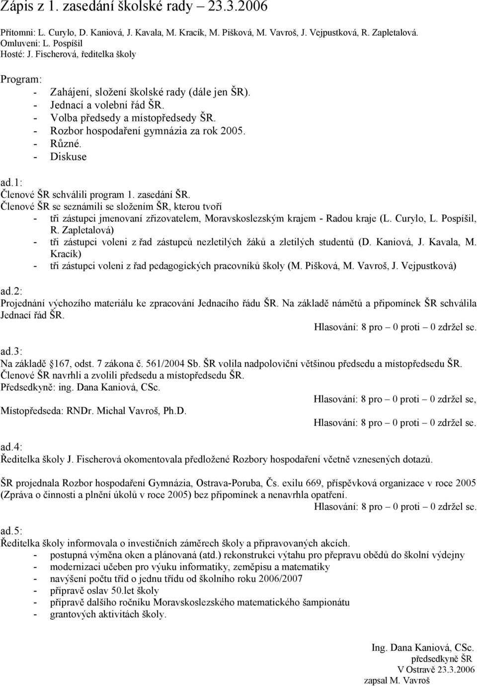 - Diskuse ad.1: Členové ŠR schválili program 1. zasedání ŠR. Členové ŠR se seznámili se složením ŠR, kterou tvoří - tři zástupci jmenovaní zřizovatelem, Moravskoslezským krajem - Radou kraje (L.