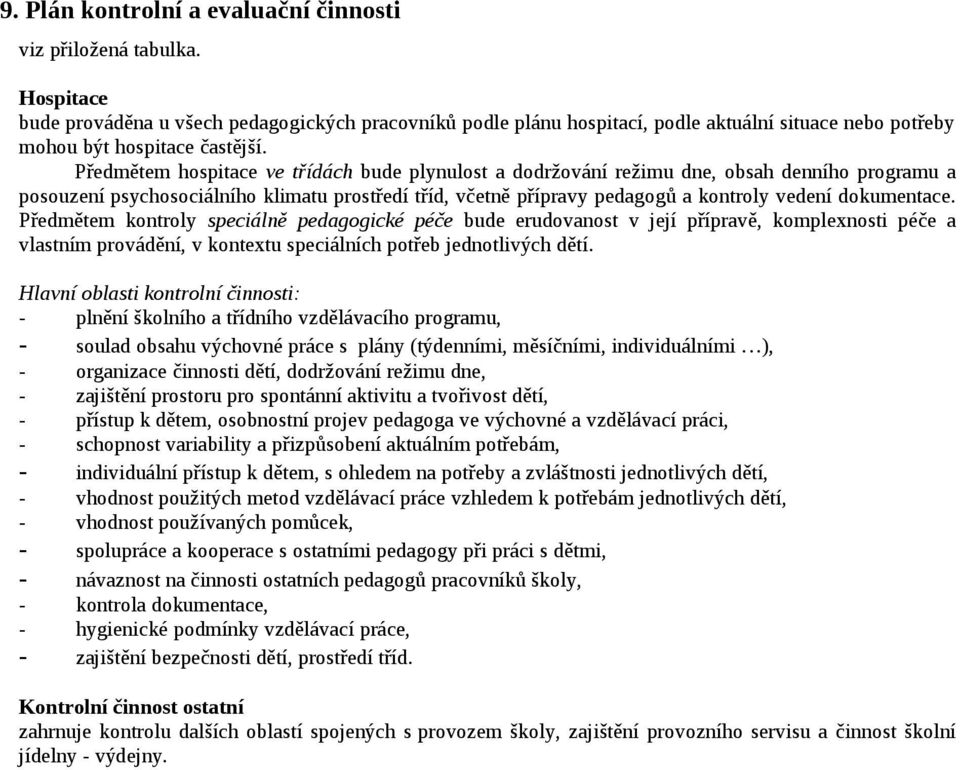 Předmětem hospitace ve třídách bude plynulost a dodržování režimu dne, obsah denního programu a posouzení psychosociálního klimatu prostředí tříd, včetně přípravy pedagogů a kontroly vedení