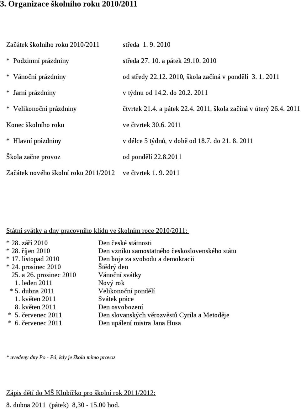 6. 2011 * Hlavní prázdniny v délce 5 týdnů, v době od 18.7. do 21. 8. 2011 Škola začne provoz od pondělí 22.8.2011 Začátek nového školní roku 2011/2012 ve čtvrtek 1. 9.