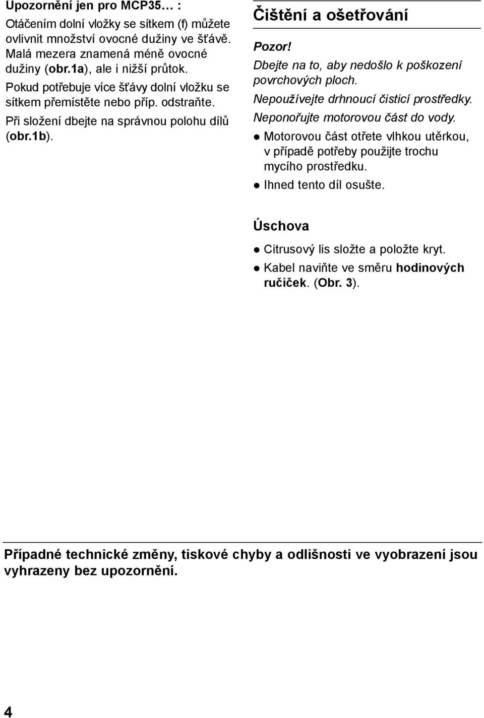 Dbejte na to, aby nedošlo k poškození povrchových ploch. Nepoužívejte drhnoucí čisticí prostředky. Neponořujte motorovou část do vody.