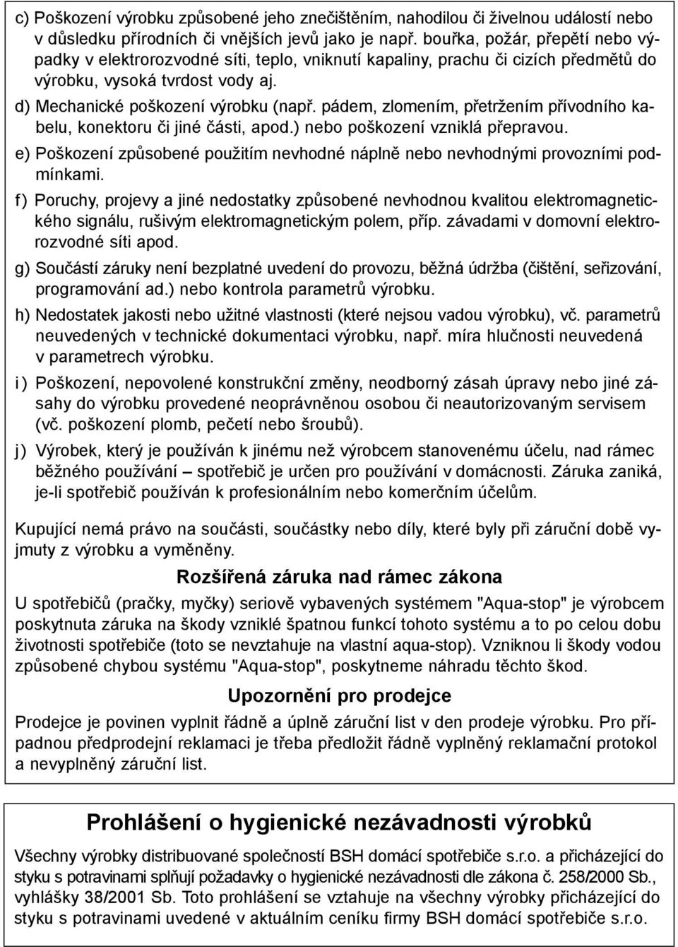 pádem, zlomením, přetržením přívodního kabelu, konektoru či jiné části, apod.) nebo poškození vzniklá přepravou. e) Poškození způsobené použitím nevhodné náplně nebo nevhodnými provozními podmínkami.