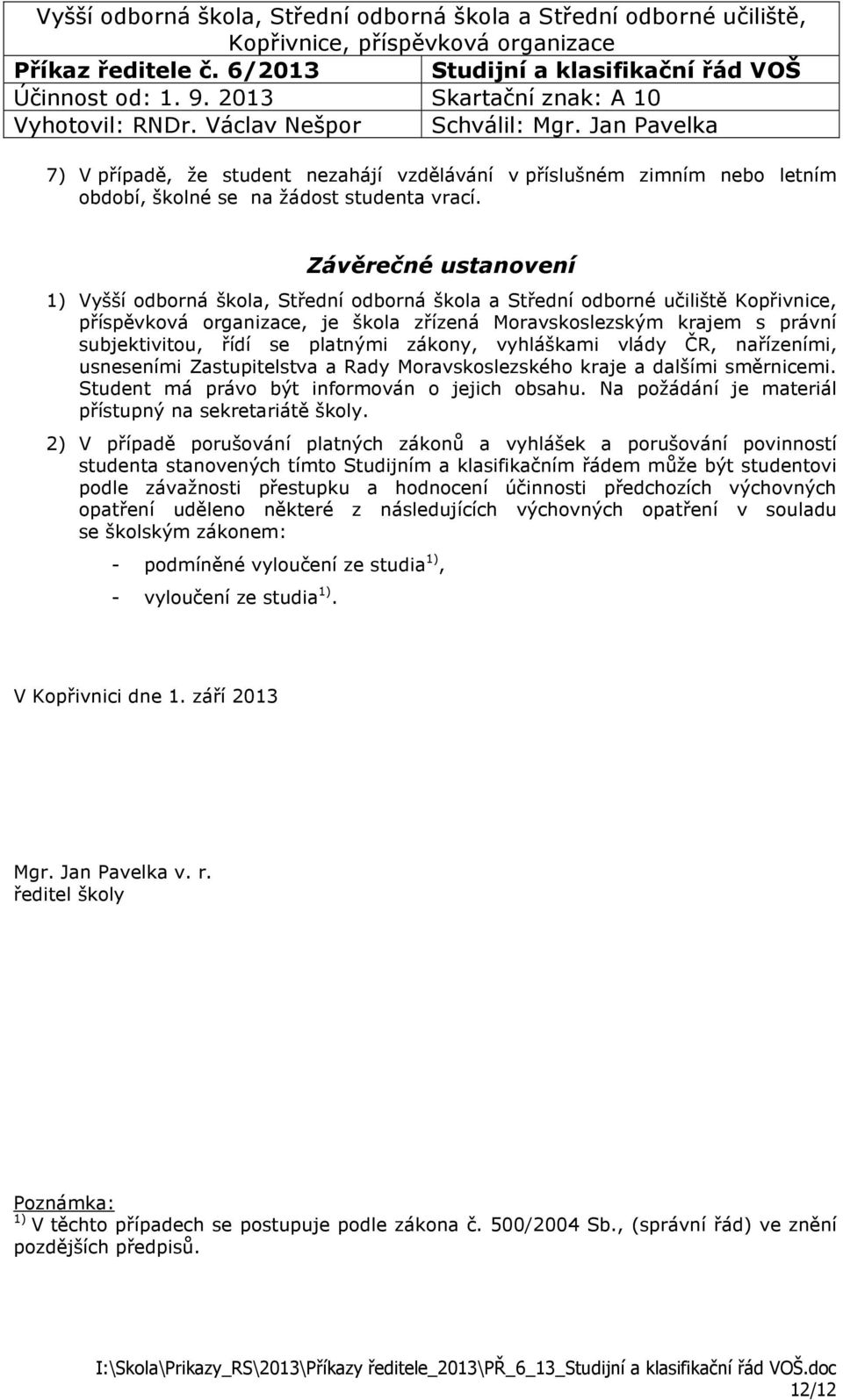 se platnými zákony, vyhláškami vlády ČR, nařízeními, usneseními Zastupitelstva a Rady Moravskoslezského kraje a dalšími směrnicemi. Student má právo být informován o jejich obsahu.