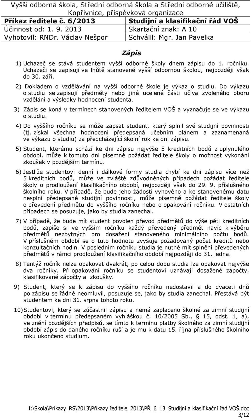 3) Zápis se koná v termínech stanovených ředitelem VOŠ a vyznačuje se ve výkazu o studiu. 4) Do vyššího ročníku se může zapsat student, který splnil své studijní povinnosti (tj.