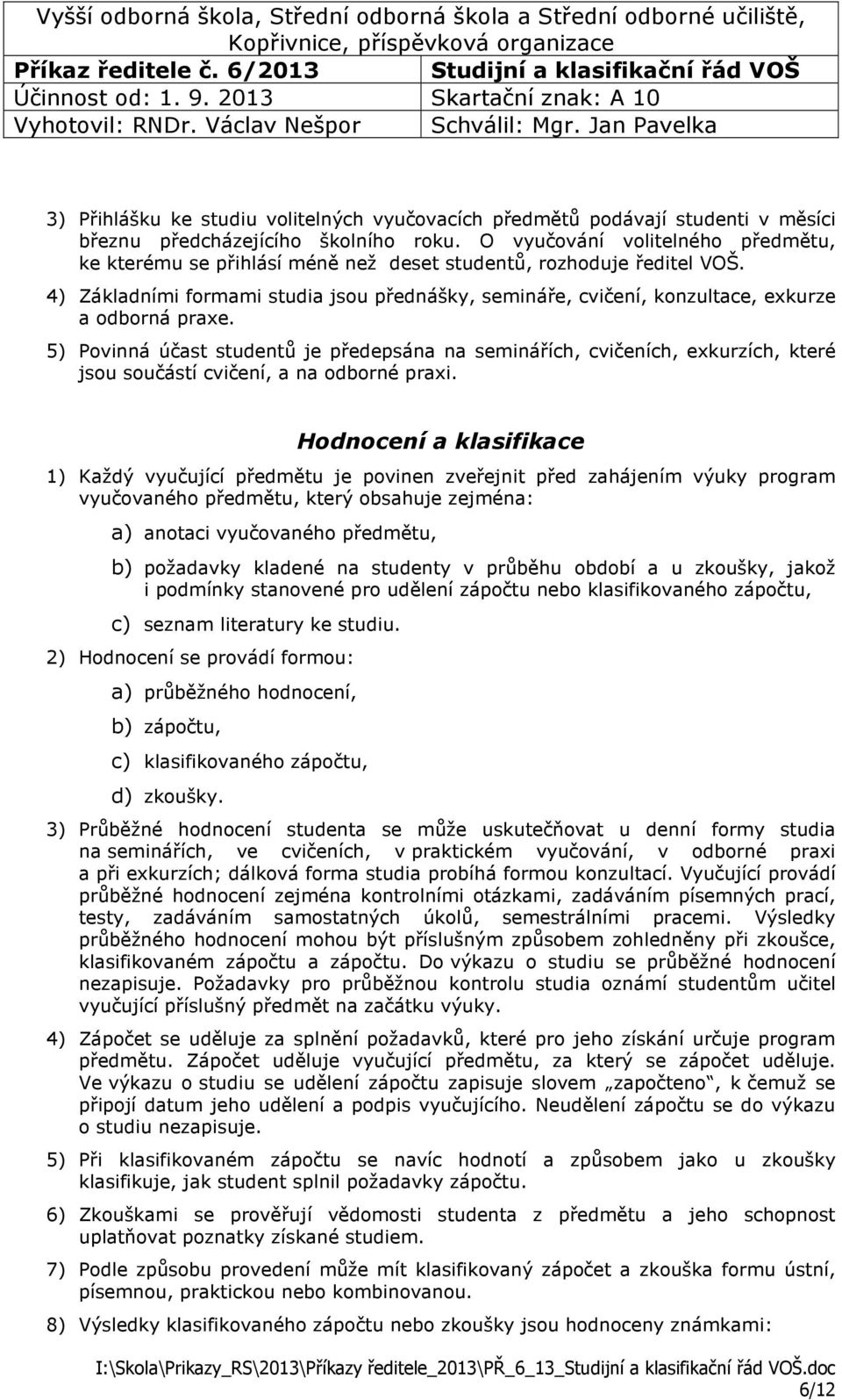 4) Základními formami studia jsou přednášky, semináře, cvičení, konzultace, exkurze a odborná praxe.