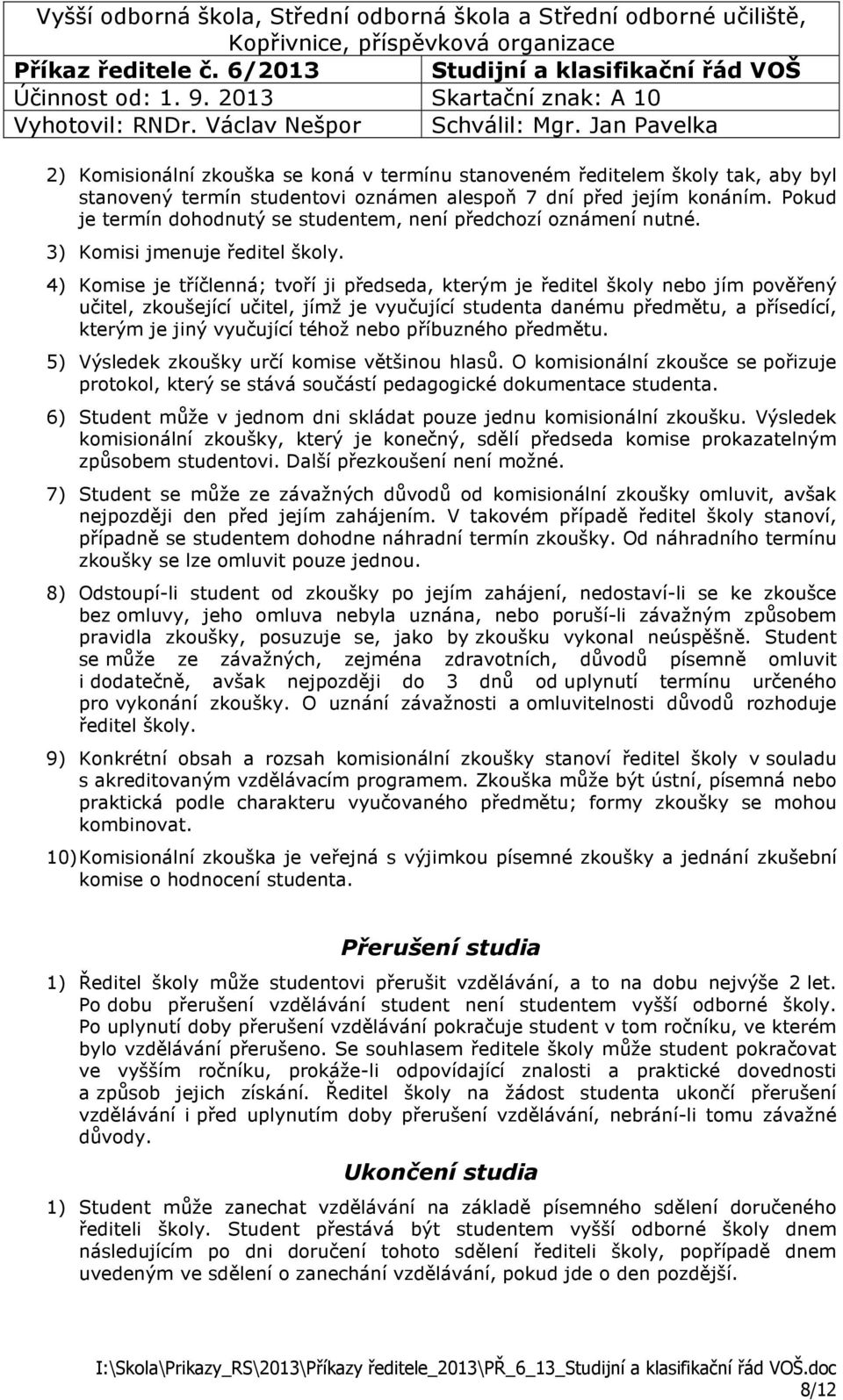 4) Komise je tříčlenná; tvoří ji předseda, kterým je ředitel školy nebo jím pověřený učitel, zkoušející učitel, jímž je vyučující studenta danému předmětu, a přísedící, kterým je jiný vyučující téhož