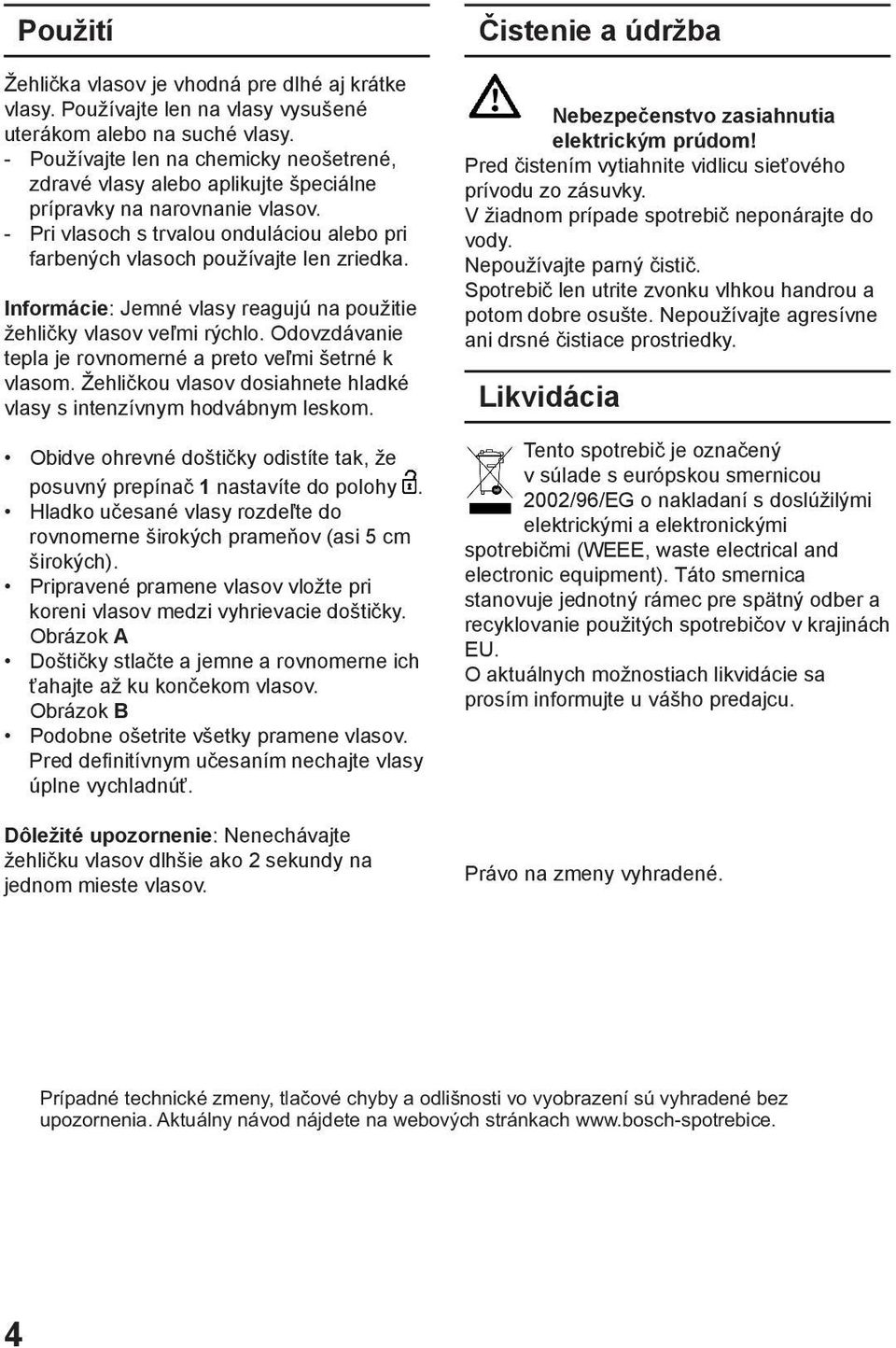 Informácie: Jemné vlasy reagujú na použitie žehličky vlasov veľmi rýchlo. Odovzdávanie tepla je rovnomerné a preto veľmi šetrné k vlasom.