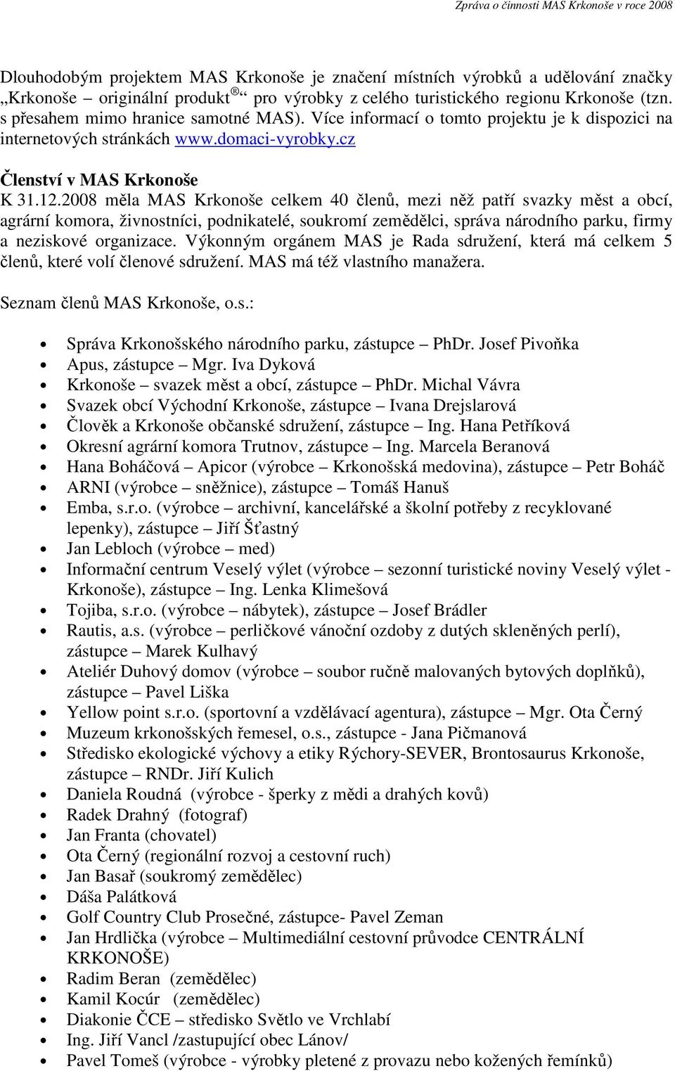 2008 měla MAS Krkonoše celkem 40 členů, mezi něž patří svazky měst a obcí, agrární komora, živnostníci, podnikatelé, soukromí zemědělci, správa národního parku, firmy a neziskové organizace.