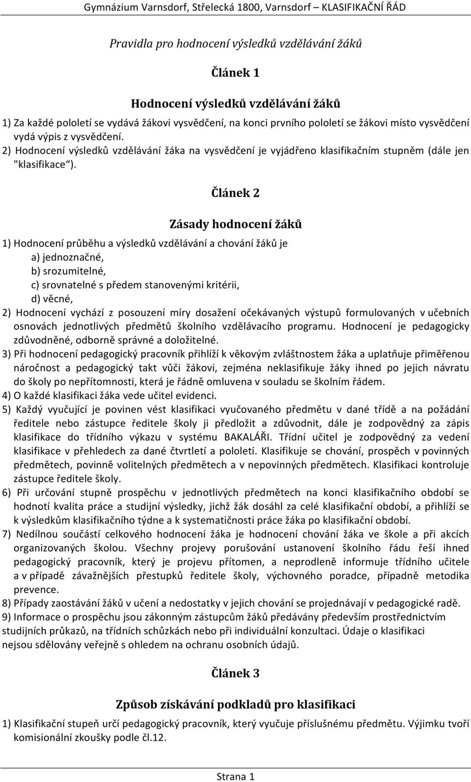 Článek 2 Zásady hodnocení žáků 1) Hodnocení průběhu a výsledků vzdělávání a chování žáků je a) jednoznačné, b) srozumitelné, c) srovnatelné s předem stanovenými kritérii, d) věcné, 2) Hodnocení