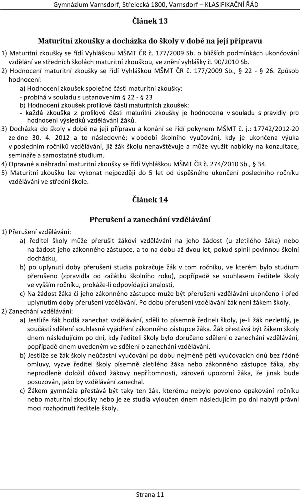 Způsob hodnocení: a) Hodnocení zkoušek společné části maturitní zkoušky: - probíhá v souladu s ustanovením 22-23 b) Hodnocení zkoušek profilové části maturitních zkoušek: - každá zkouška z profilové