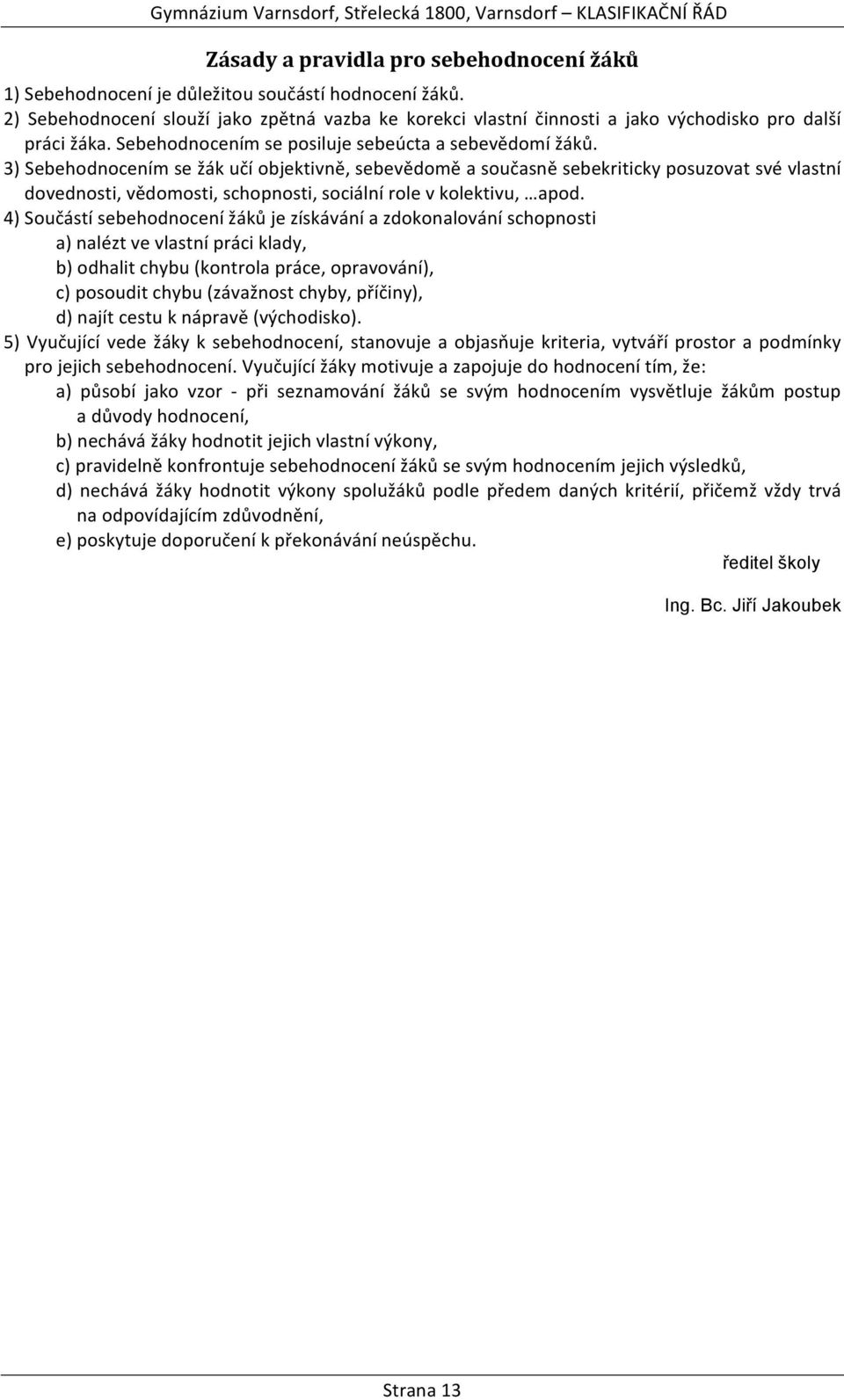 3) Sebehodnocením se žák učí objektivně, sebevědomě a současně sebekriticky posuzovat své vlastní dovednosti, vědomosti, schopnosti, sociální role v kolektivu, apod.