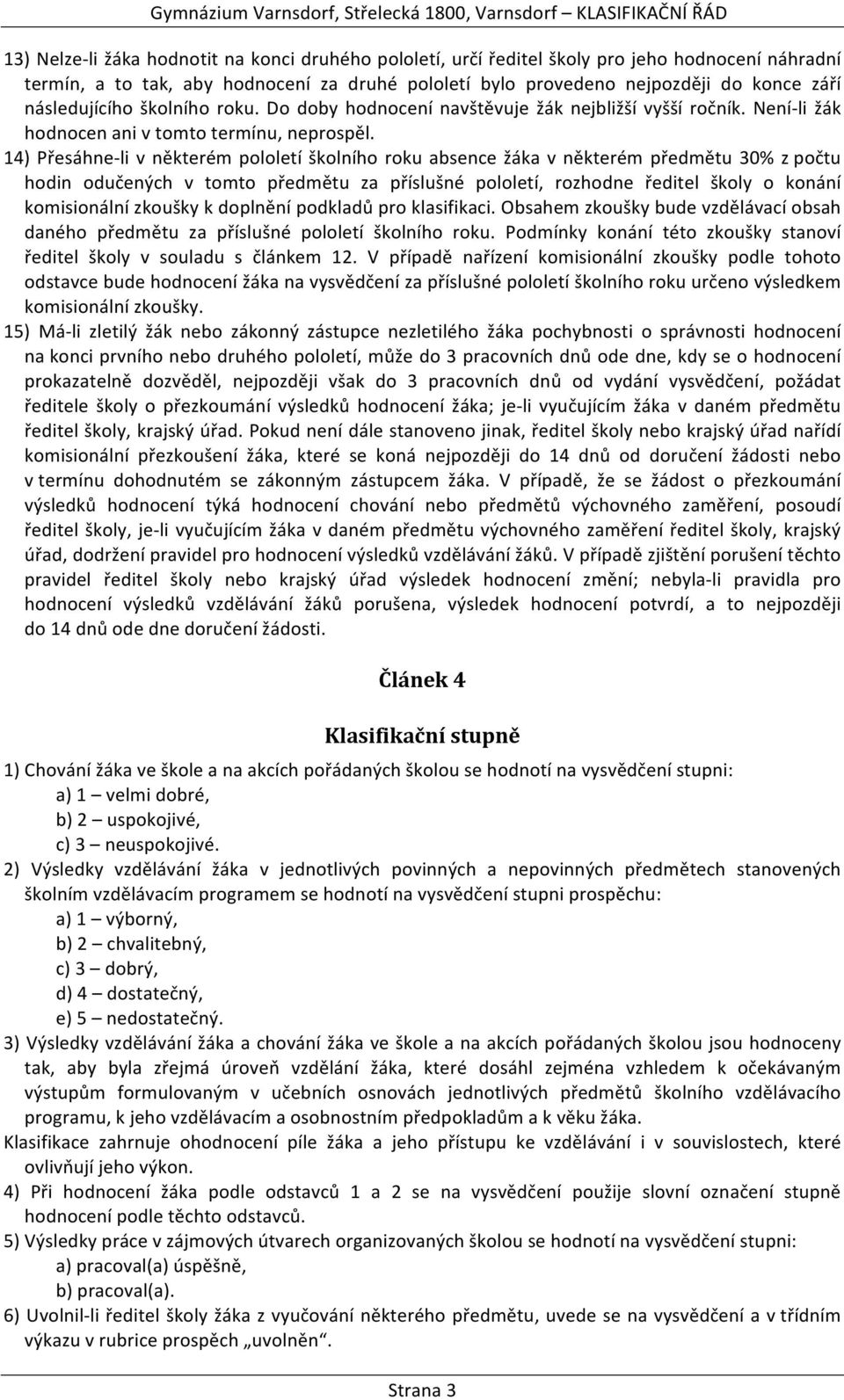 14) Přesáhne- li v některém pololetí školního roku absence žáka v některém předmětu 30% z počtu hodin odučených v tomto předmětu za příslušné pololetí, rozhodne ředitel školy o konání komisionální