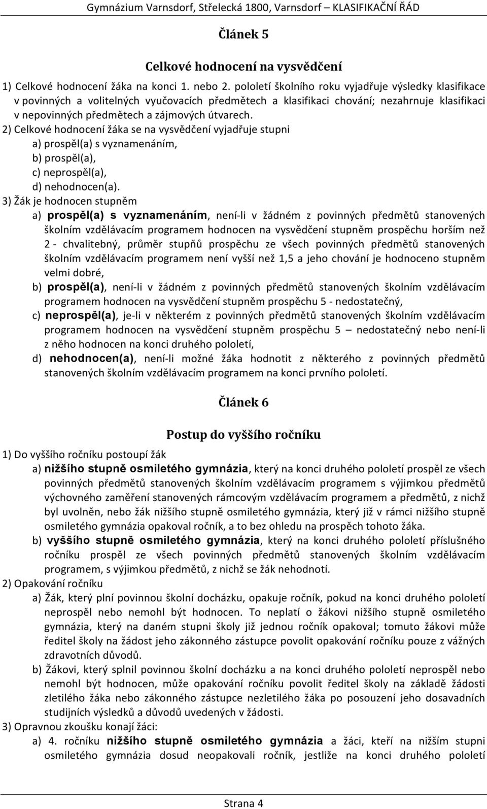 2) Celkové hodnocení žáka se na vysvědčení vyjadřuje stupni a) prospěl(a) s vyznamenáním, b) prospěl(a), c) neprospěl(a), d) nehodnocen(a).