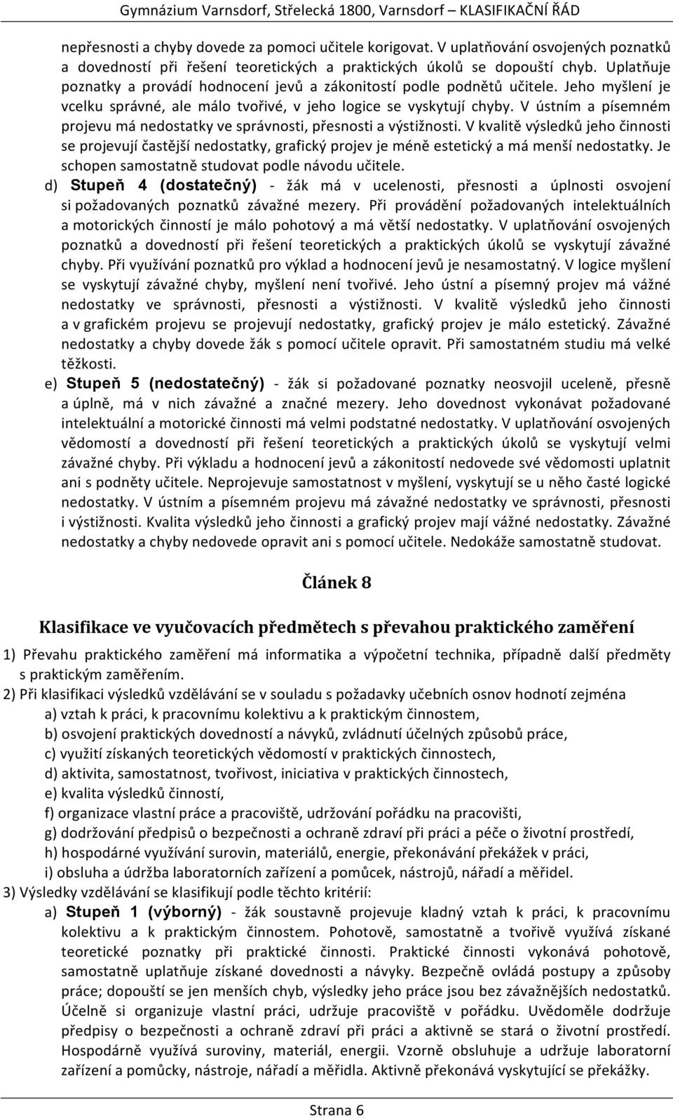 V ústním a písemném projevu má nedostatky ve správnosti, přesnosti a výstižnosti.