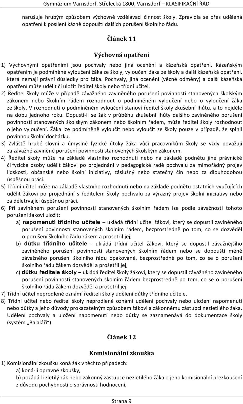 Kázeňským opatřením je podmíněné vyloučení žáka ze školy, vyloučení žáka ze školy a další kázeňská opatření, která nemají právní důsledky pro žáka.