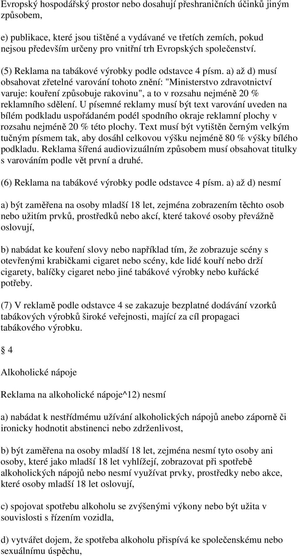 a) až d) musí obsahovat zřetelné varování tohoto znění: "Ministerstvo zdravotnictví varuje: kouření způsobuje rakovinu", a to v rozsahu nejméně 20 % reklamního sdělení.