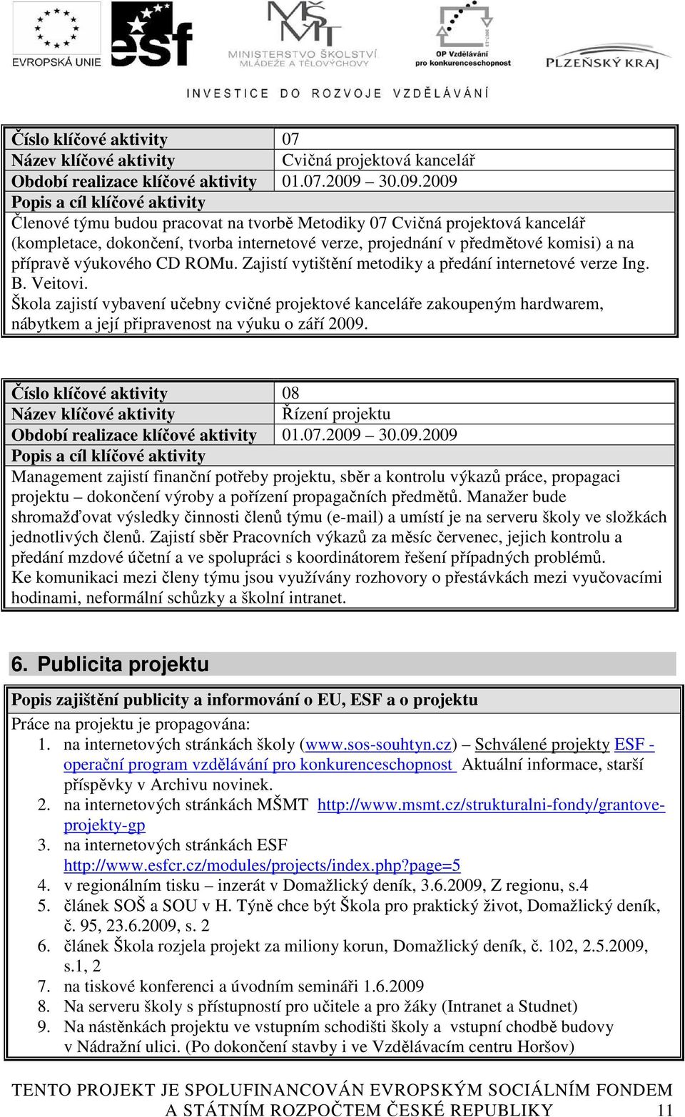 2009 Popis a cíl klíčové aktivity Členové týmu budou pracovat na tvorbě Metodiky 07 Cvičná projektová kancelář (kompletace, dokončení, tvorba internetové verze, projednání v předmětové komisi) a na