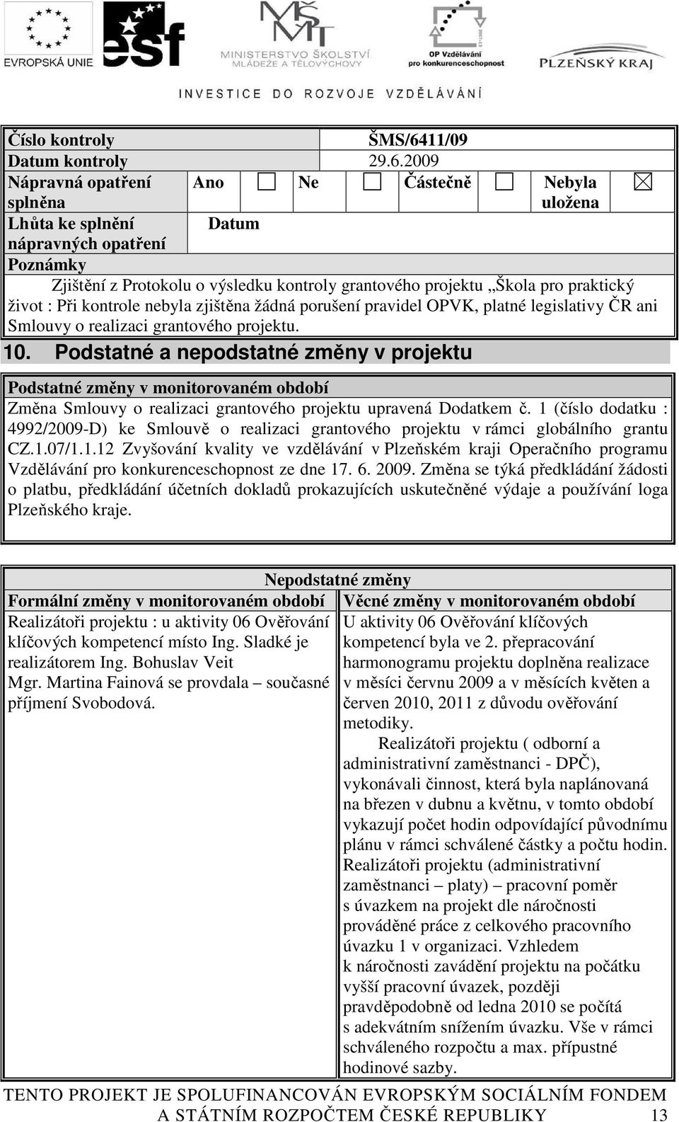 2009 Nápravná opatření splněna Ano Ne Částečně Nebyla uložena Lhůta ke splnění nápravných opatření Datum Poznámky Zjištění z Protokolu o výsledku kontroly grantového projektu Škola pro praktický