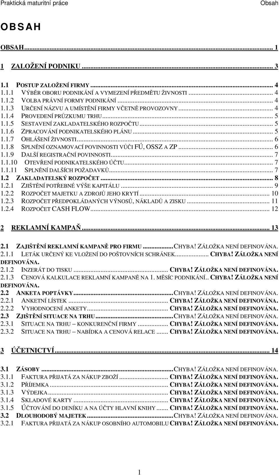 .. 6 1.1.9 DALŠÍ REGISTRAČNÍ POVINNOSTI... 7 1.1.10 OTEVŘENÍ PODNIKATELSKÉHO ÚČTU... 7 1.1.11 SPLNĚNÍ DALŠÍCH POŽADAVKŮ... 7 1.2 ZAKLADATELSKÝ ROZPOČET... 8 1.2.1 ZJIŠTĚNÍ POTŘEBNÉ VÝŠE KAPITÁLU... 9 1.