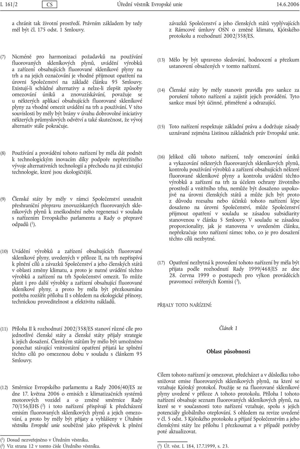 (7) Nicméně pro harmonizaci požadavků na používání fluorovaných skleníkových plynů, uvádění výrobků a zařízení obsahujících fluorované skleníkové plyny na trh a na jejich označování je vhodné