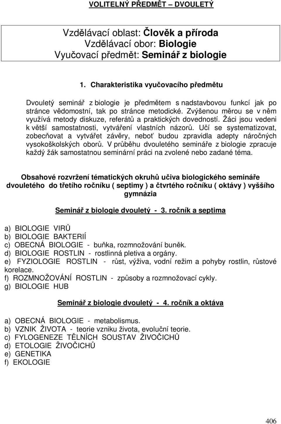 Zvýšenou mrou se v nm využívá metody diskuze, referát a praktických dovedností. Žáci jsou vedeni k vtší samostatnosti, vytváení vlastních názor.