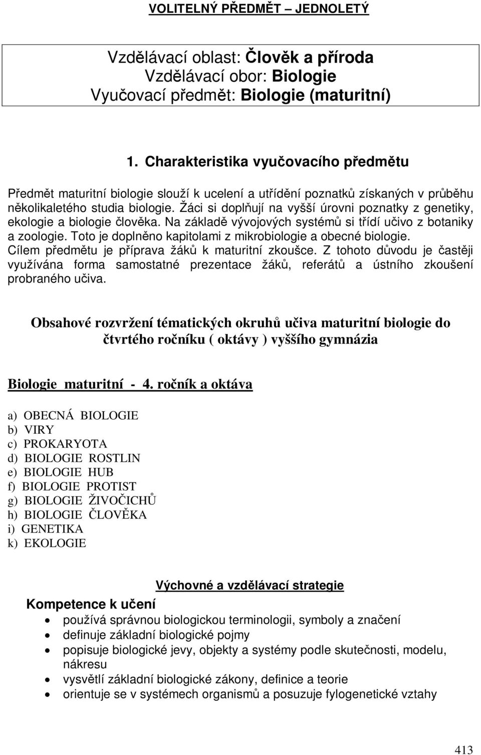 Žáci si doplují na vyšší úrovni poznatky z genetiky, ekologie a biologie lovka. Na základ vývojových systém si tídí uivo z botaniky a zoologie.