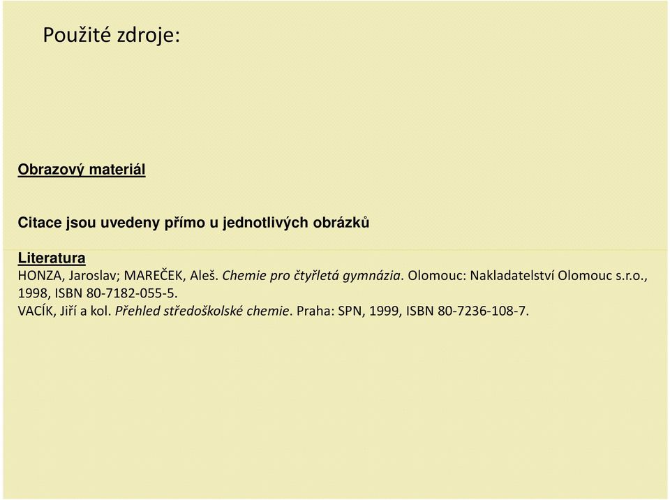 Chemie pro čtyřletá gymnázia. Olomouc: Nakladatelství Olomouc s.r.o., 1998, ISBN 80-7182-055-5.