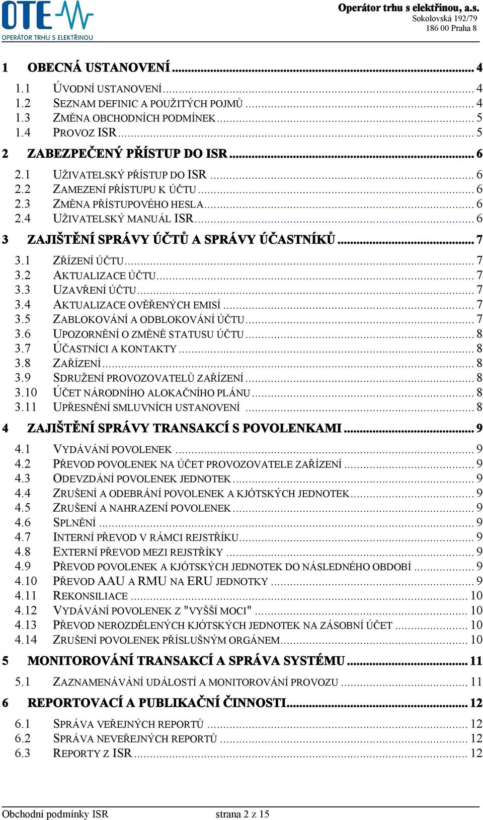 .. 7 3.2 AKTUALIZACE ÚČTU... 7 3.3 UZAVŘENÍ ÚČTU... 7 3.4 AKTUALIZACE OVĚŘENÝCH EMISÍ... 7 3.5 ZABLOKOVÁNÍ A ODBLOKOVÁNÍ ÚČTU... 7 3.6 UPOZORNĚNÍ O ZMĚNĚ STATUSU ÚČTU... 8 3.7 ÚČASTNÍCI A KONTAKTY.