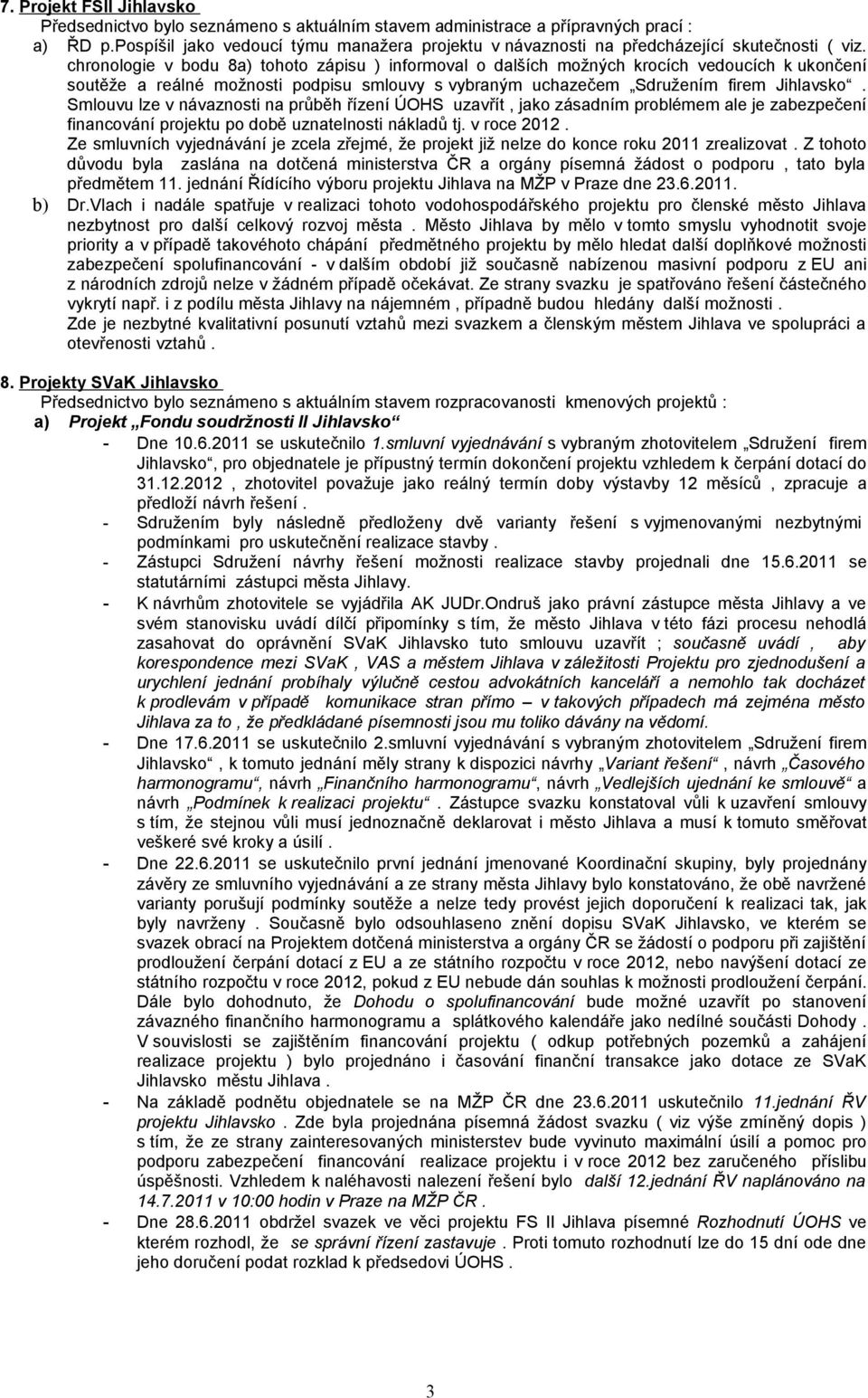 chronologie v bodu 8a) tohoto zápisu ) informoval o dalších možných krocích vedoucích k ukončení soutěže a reálné možnosti podpisu smlouvy s vybraným uchazečem Sdružením firem Jihlavsko.