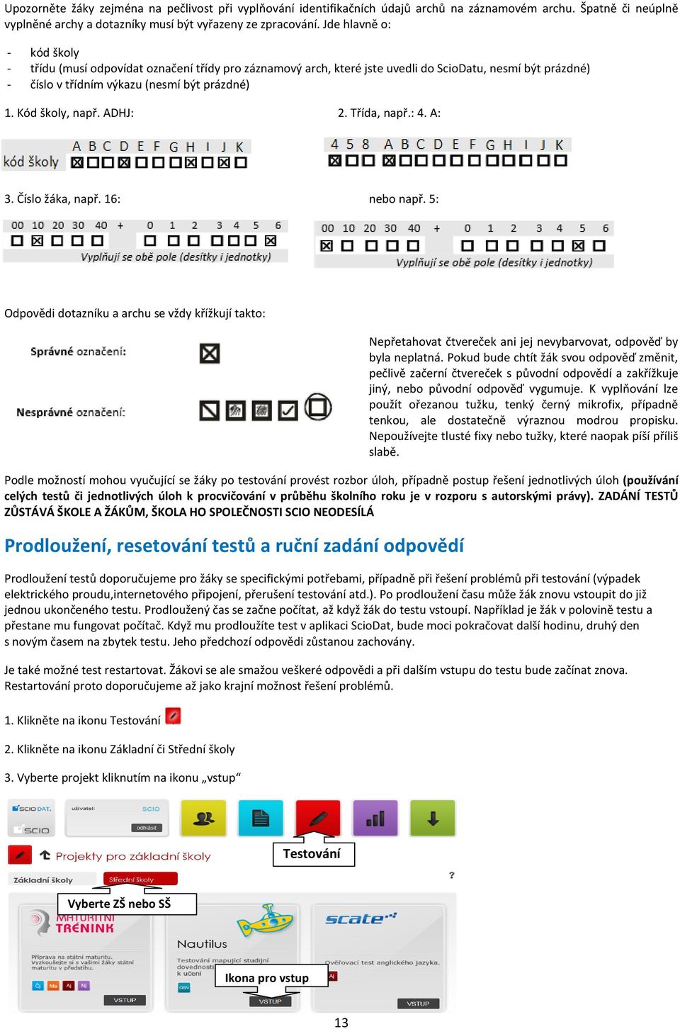 ADHJ: 2. Třída, např.: 4. A: 3. Číslo žáka, např. 16: nebo např. 5: Odpovědi dotazníku a archu se vždy křížkují takto: Nepřetahovat čtvereček ani jej nevybarvovat, odpověď by byla neplatná.