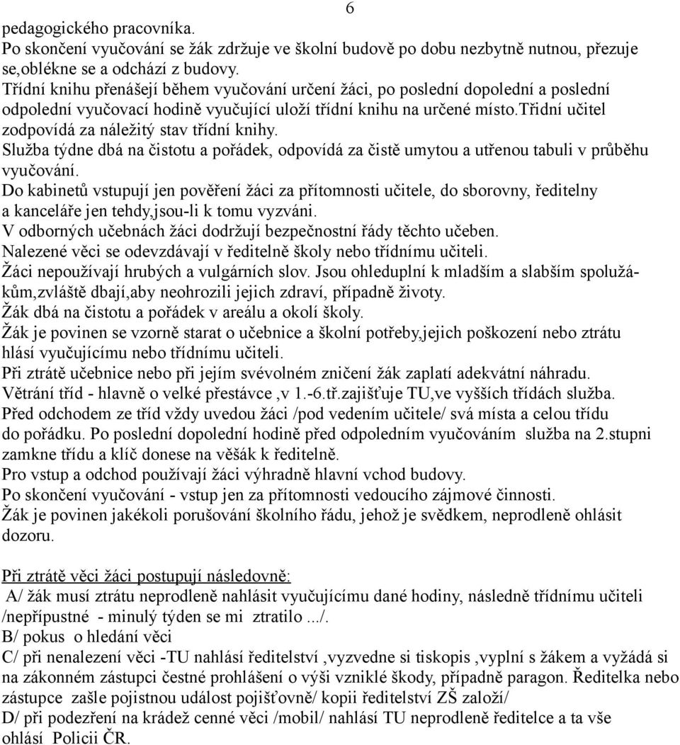 třidní učitel zodpovídá za náležitý stav třídní knihy. Služba týdne dbá na čistotu a pořádek, odpovídá za čistě umytou a utřenou tabuli v průběhu vyučování.