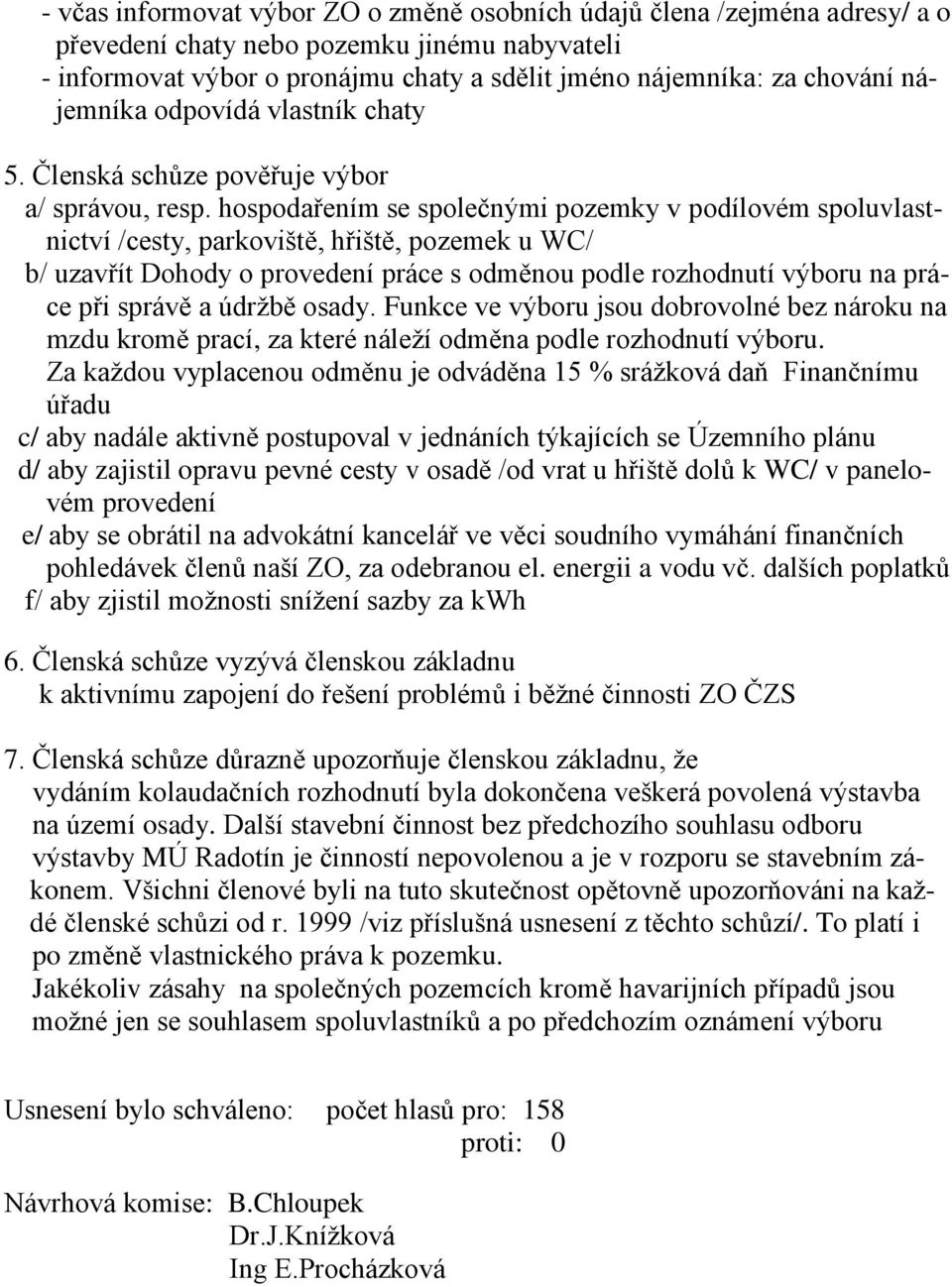 hospodařením se společnými pozemky v podílovém spoluvlastnictví /cesty, parkoviště, hřiště, pozemek u WC/ b/ uzavřít Dohody o provedení práce s odměnou podle rozhodnutí výboru na práce při správě a