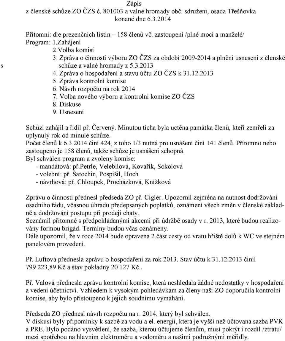 2013 5. Zpráva kontrolní komise 6. Návrh rozpočtu na rok 2014 7. Volba nového výboru a kontrolní komise ZO ČZS 8. Diskuse 9. Usnesení Schůzi zahájil a řídil př. Červený.