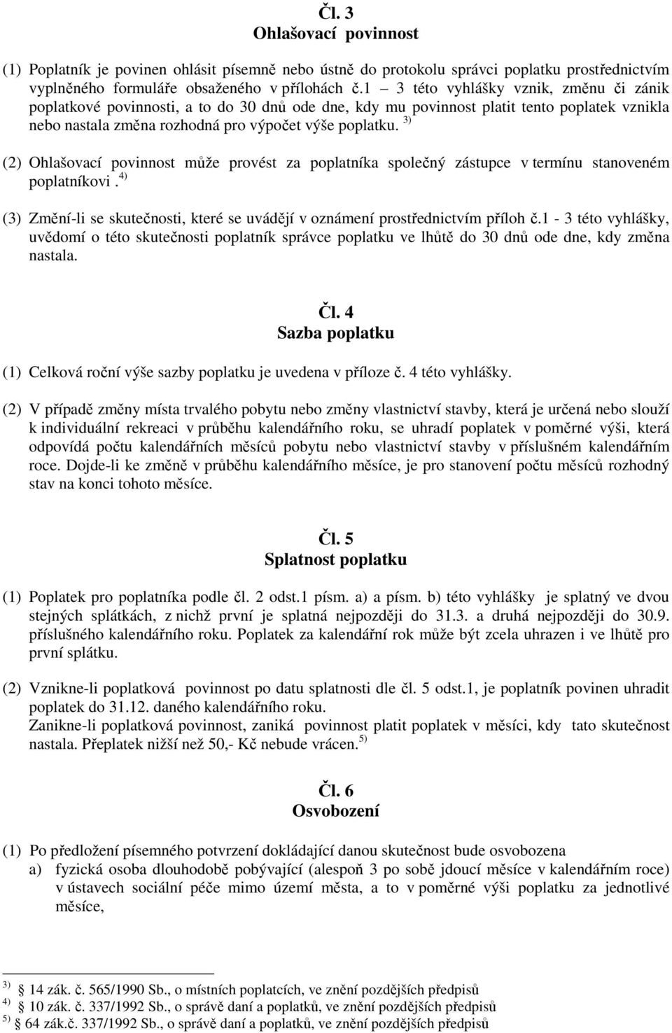 3) (2) Ohlašovací povinnost může provést za poplatníka společný zástupce v termínu stanoveném poplatníkovi. 4) (3) Změní-li se skutečnosti, které se uvádějí v oznámení prostřednictvím příloh č.