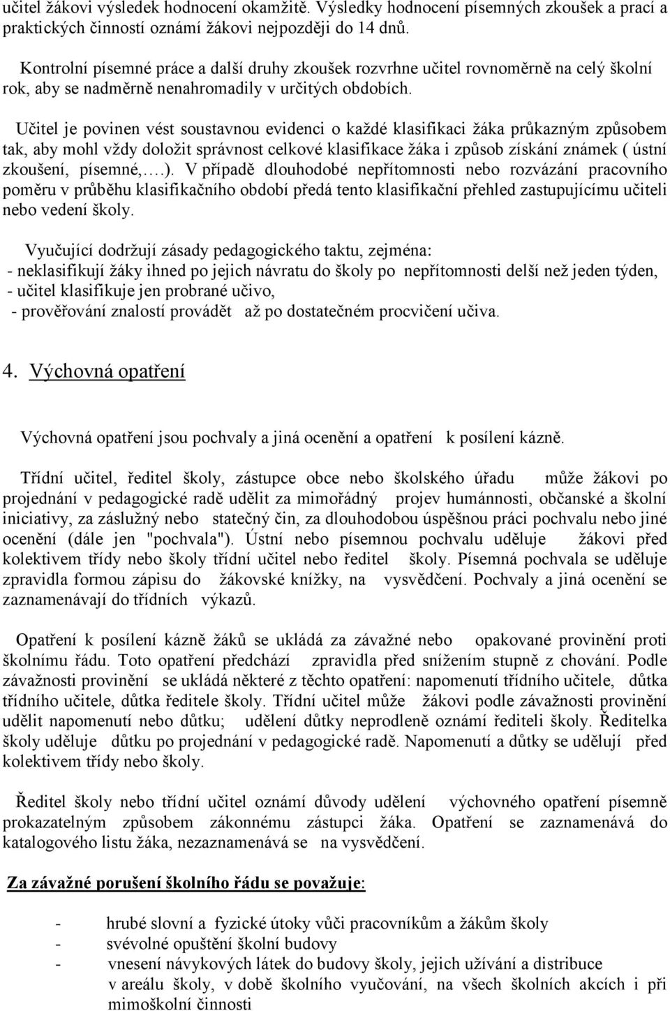 Učitel je povinen vést soustavnou evidenci o každé klasifikaci žáka průkazným způsobem tak, aby mohl vždy doložit správnost celkové klasifikace žáka i způsob získání známek ( ústní zkoušení, písemné,.