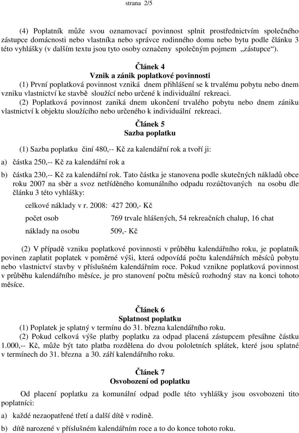 Článek 4 Vznik a zánik poplatkové povinnosti (1) První poplatková povinnost vzniká dnem přihlášení se k trvalému pobytu nebo dnem vzniku vlastnictví ke stavbě sloužící nebo určené k individuální