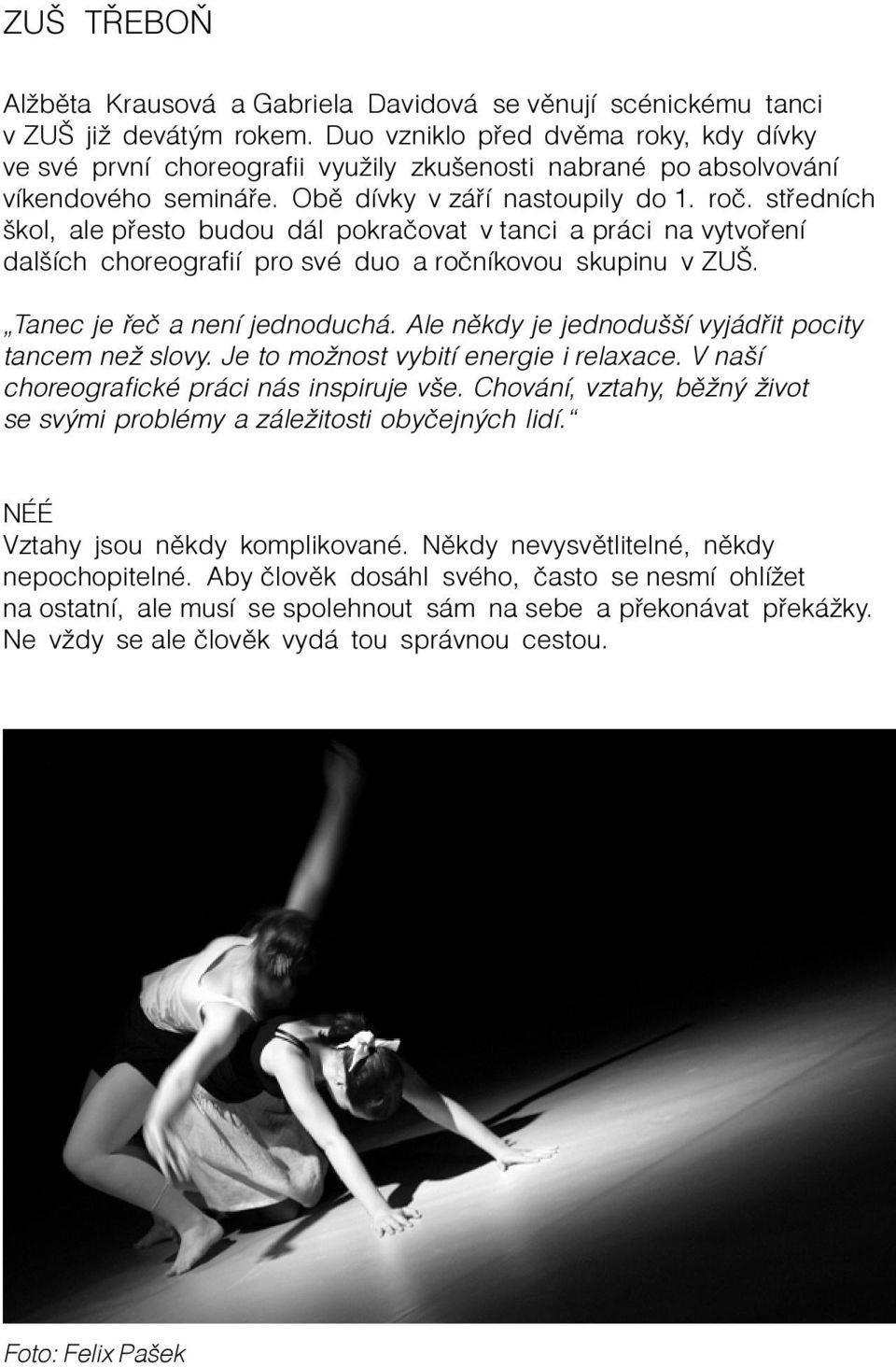 støedních škol, ale pøesto budou dál pokraèovat v tanci a práci na vytvoøení dalších choreografií pro své duo a roèníkovou skupinu v ZUŠ. Tanec je øeè a není jednoduchá.