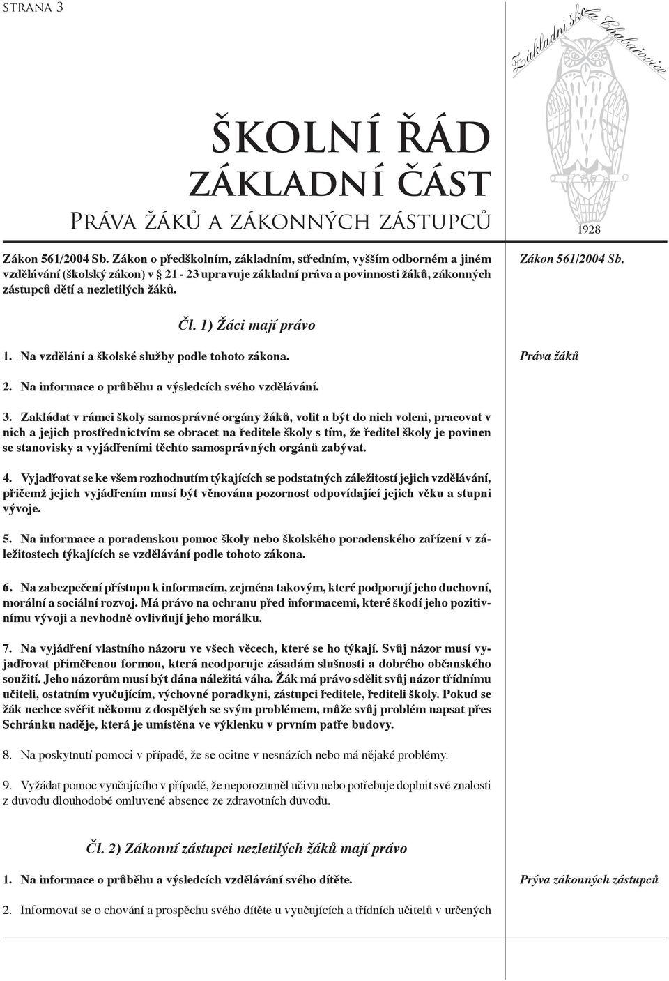 Zákon 561/2004 Sb. Čl. 1) Žáci mají právo 1. Na vzdělání a školské služby podle tohoto zákona. Práva žáků 2. Na informace o průběhu a výsledcích svého vzdělávání. 3.