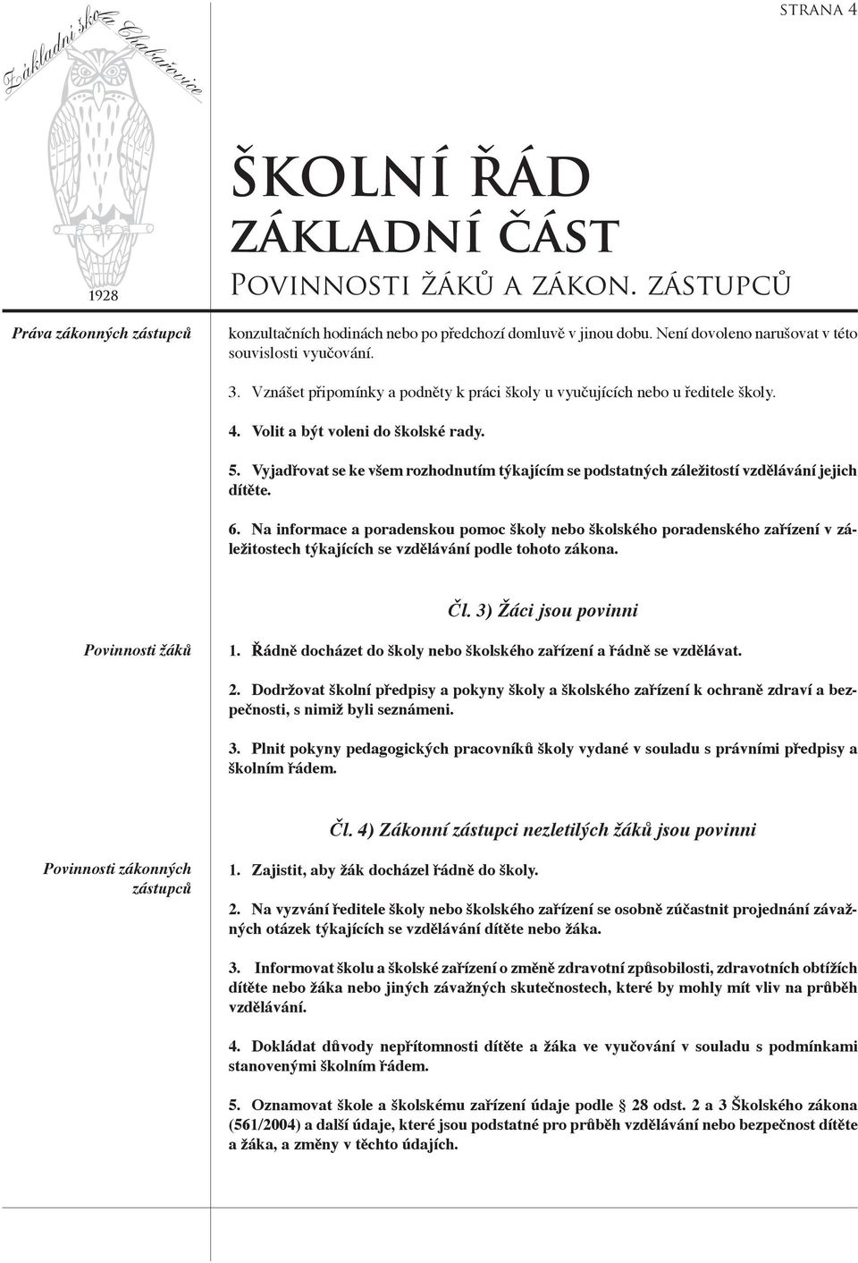 Vyjadřovat se ke všem rozhodnutím týkajícím se podstatných záležitostí vzdělávání jejich dítěte. 6.