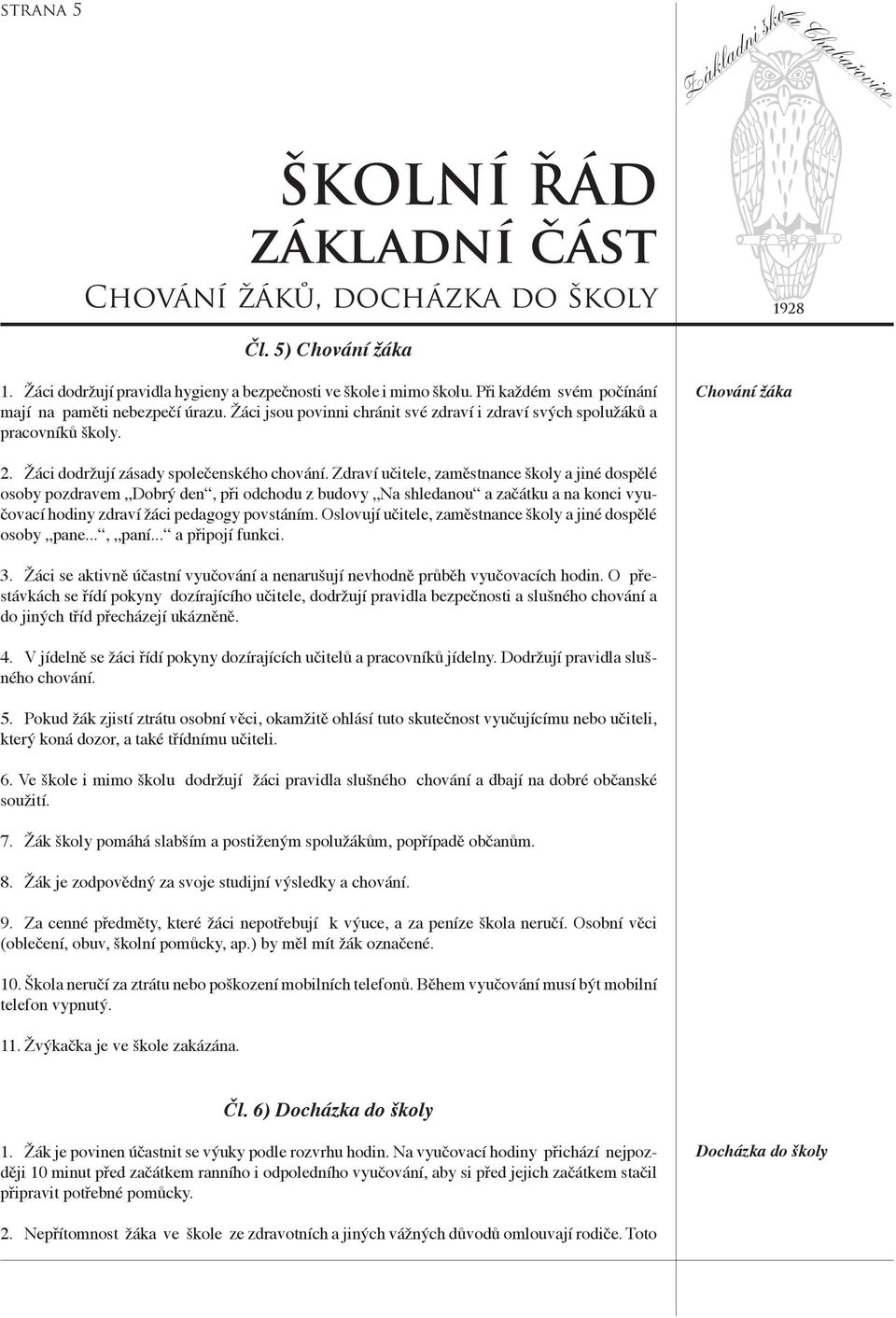 Zdraví učitele, zaměstnance školy a jiné dospělé osoby pozdravem Dobrý den, při odchodu z budovy Na shledanou a začátku a na konci vyučovací hodiny zdraví žáci pedagogy povstáním.