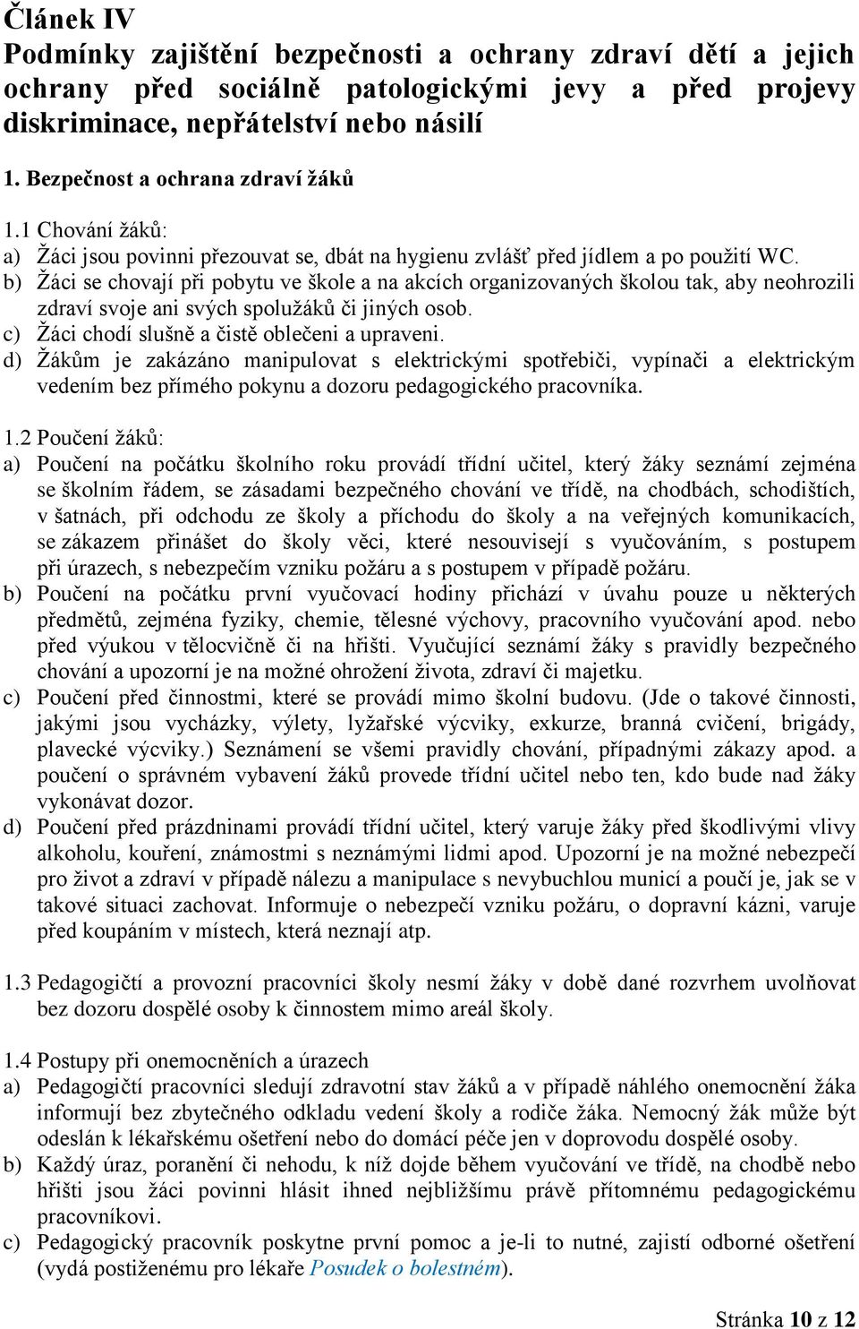 b) Ţáci se chovají při pobytu ve škole a na akcích organizovaných školou tak, aby neohrozili zdraví svoje ani svých spoluţáků či jiných osob. c) Ţáci chodí slušně a čistě oblečeni a upraveni.