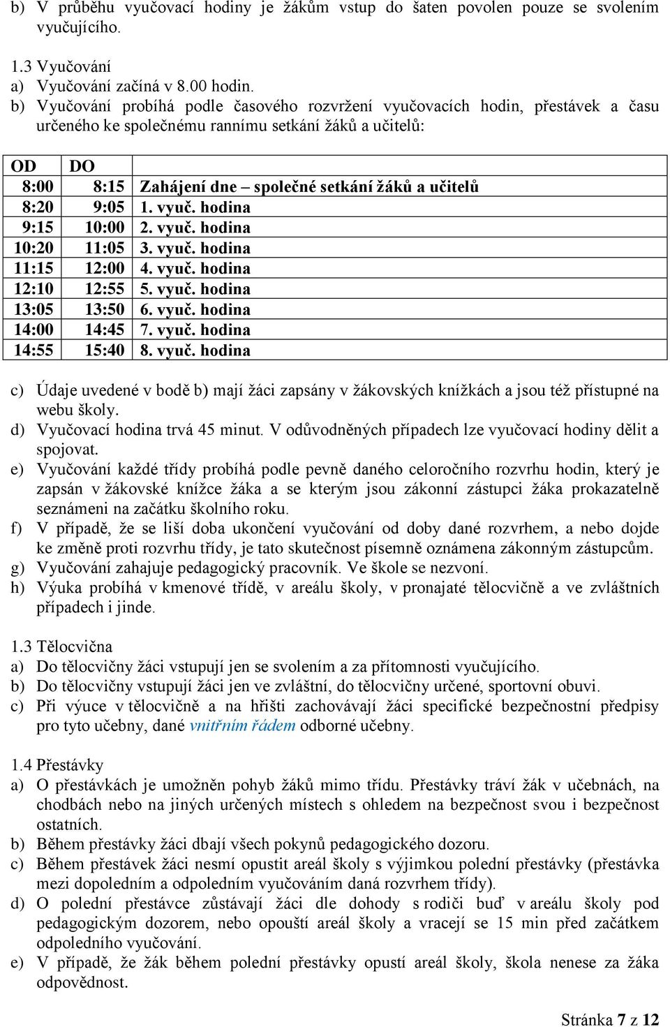 8:20 9:05 1. vyuč. hodina 9:15 10:00 2. vyuč. hodina 10:20 11:05 3. vyuč. hodina 11:15 12:00 4. vyuč. hodina 12:10 12:55 5. vyuč. hodina 13:05 13:50 6. vyuč. hodina 14:00 14:45 7. vyuč. hodina 14:55 15:40 8.