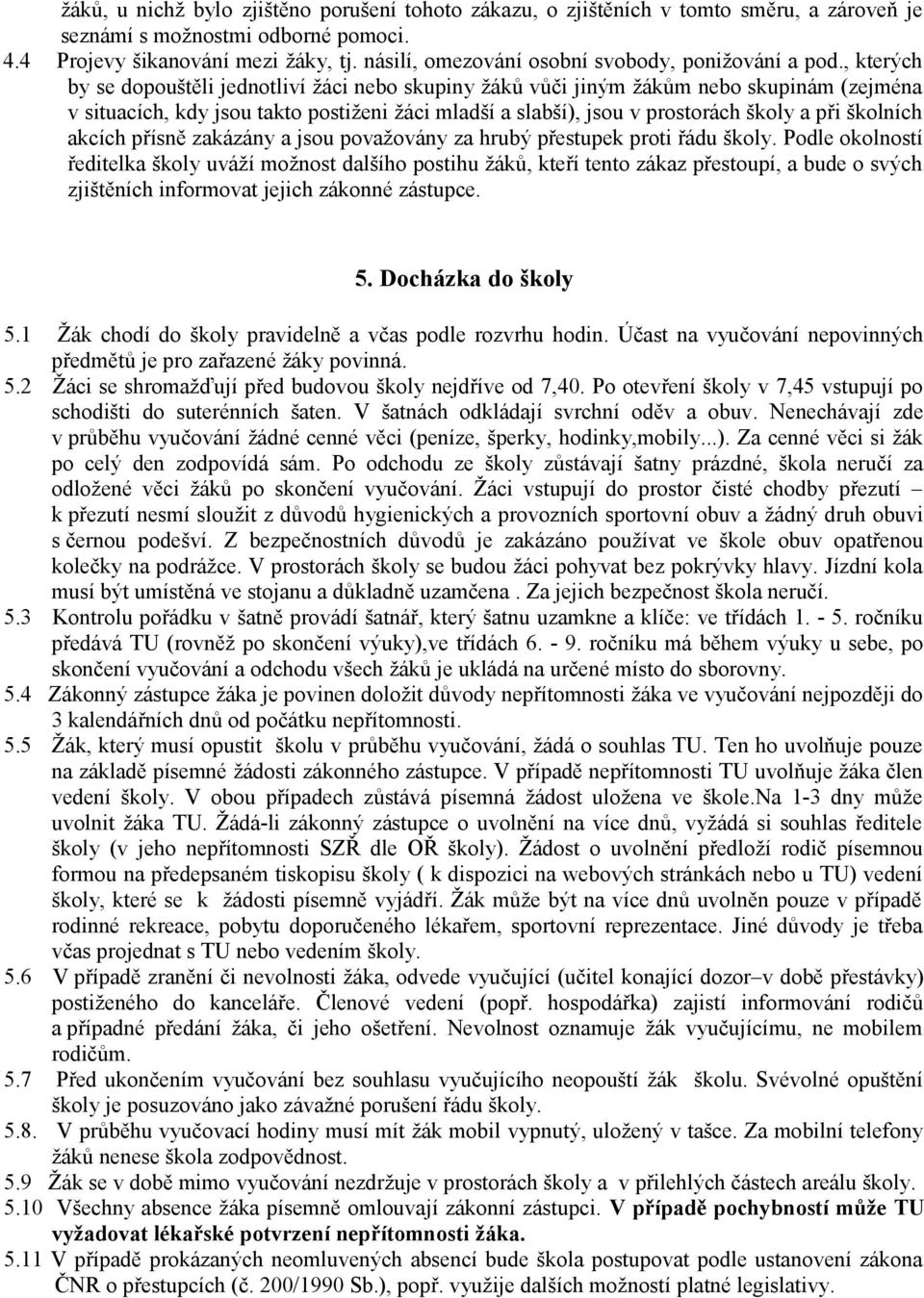 , kterých by se dopouštěli jednotliví žáci nebo skupiny žáků vůči jiným žákům nebo skupinám (zejména v situacích, kdy jsou takto postiženi žáci mladší a slabší), jsou v prostorách školy a při