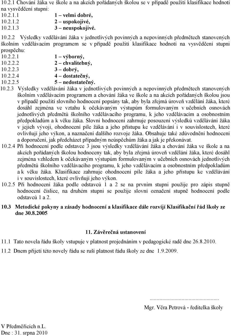 stanovených školním vzdělávacím programem a chování žáka ve škole a na akcích pořádaných školou jsou v případě použití slovního hodnocení popsány tak, aby byla zřejmá úroveň vzdělání žáka, které