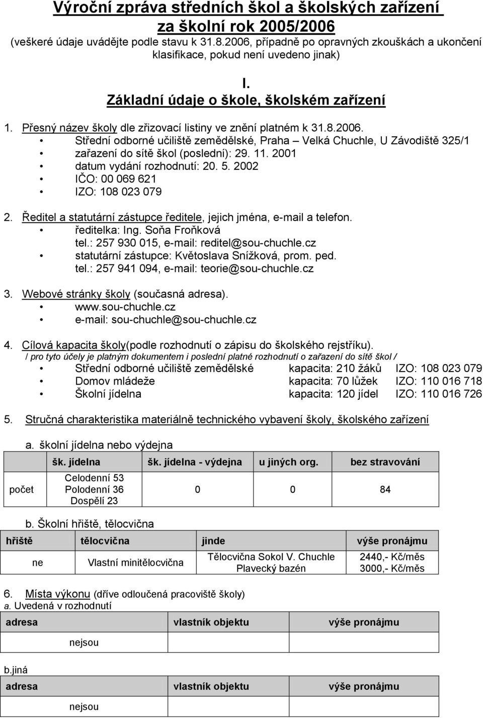 2006. Střední odborné učiliště zemědělské, Praha Velká Chuchle, U Závodiště 325/ zařazení do sítě škol (poslední): 29.. 200 datum vydání rozhodnutí: 20. 5. 2002 IČO: 00 069 62 IZO: 08 023 079 2.