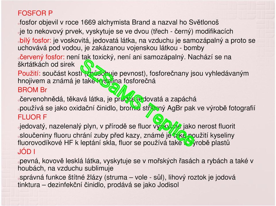 Nachází se na škrtátkách od sirek Použití: součást kostí (způsobuje pevnost), fosforečnany jsou vyhledávaným hnojivem a známá je také kyselina fosforečná BROM Br očervenohnědá, těkavá látka, je