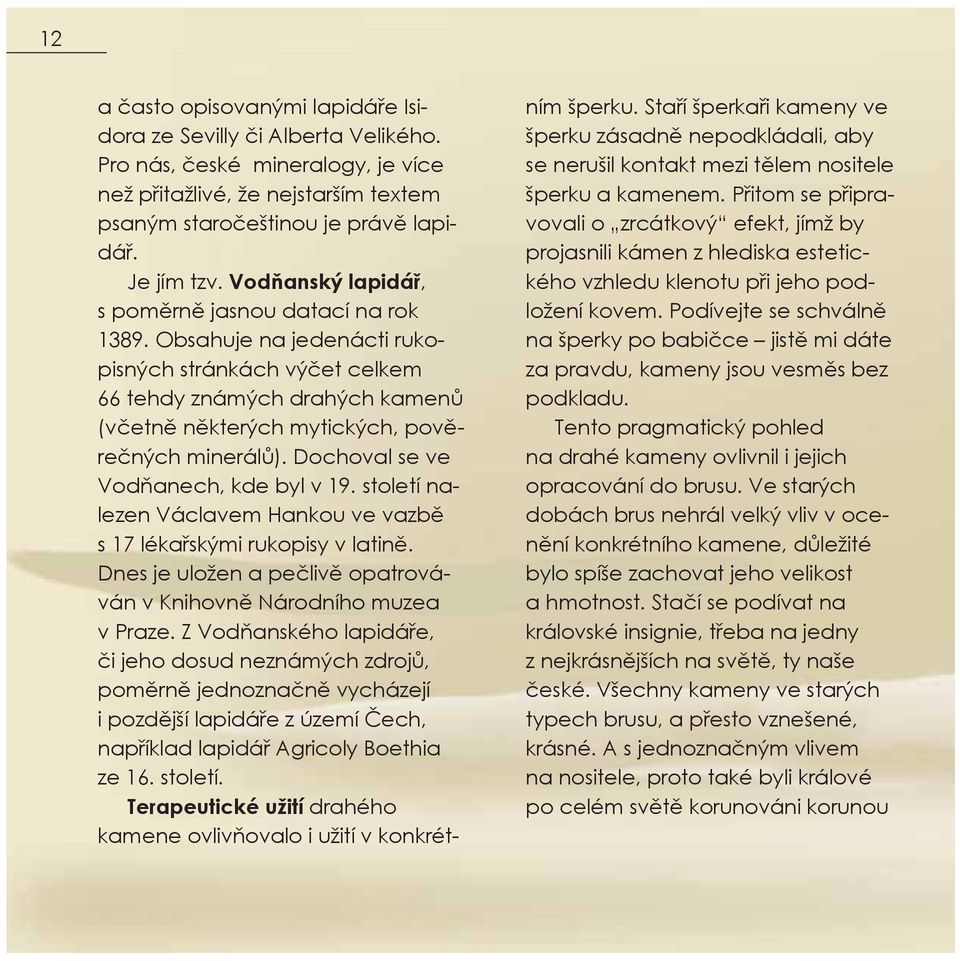 Dochoval se ve Vodňanech, kde byl v 19. století nalezen Václavem Hankou ve vazbě s 17 lékařskými rukopisy v latině. Dnes je uložen a pečlivě opatrováván v Knihovně Národního muzea v Praze.